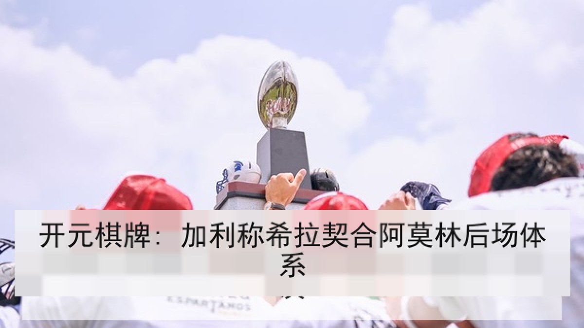 开元棋牌: 加利称希拉契合阿莫林后场体系 开元棋牌: 加利称希拉契合阿莫林后场体系