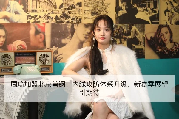 周琦加盟北京首钢，内线攻防体系升级，新赛季展望引期待