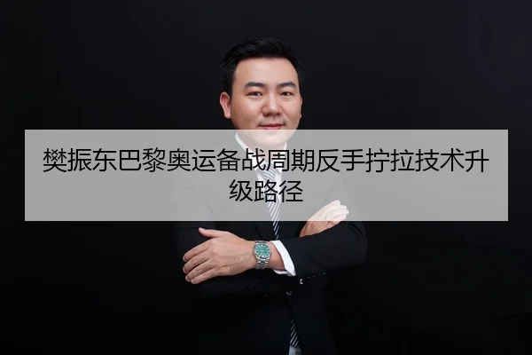 樊振东巴黎奥运备战周期反手拧拉技术升级路径