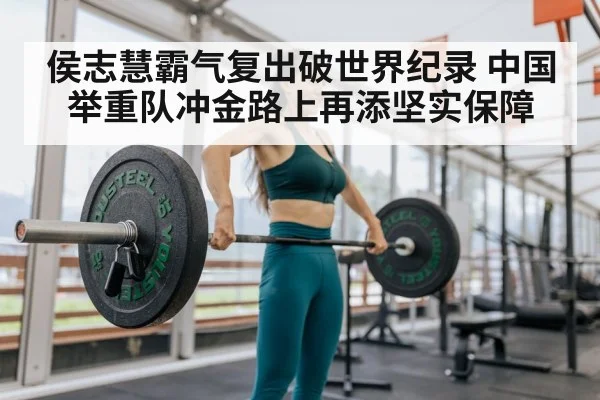 侯志慧霸气复出破世界纪录 中国举重队冲金路上再添坚实保障