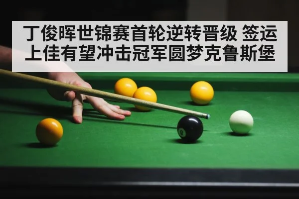 丁俊晖世锦赛首轮逆转晋级 签运上佳有望冲击冠军圆梦克鲁斯堡